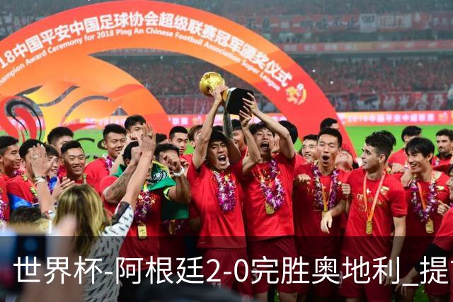 世界杯-阿根廷2-0完胜奥地利 提前一轮小组出线