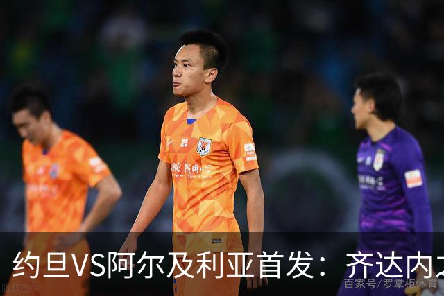 约旦VS阿尔及利亚首发：齐达内之子先发 马赫雷斯出战